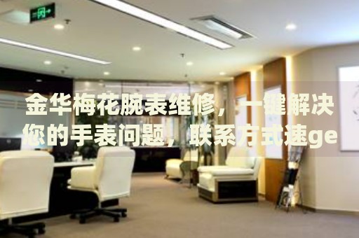 金華梅花腕表維修，一鍵解決您的手表問題，聯(lián)系方式速get