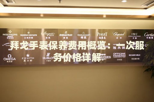 拜戈手表保養(yǎng)費(fèi)用概覽：一次服務(wù)價(jià)格詳解