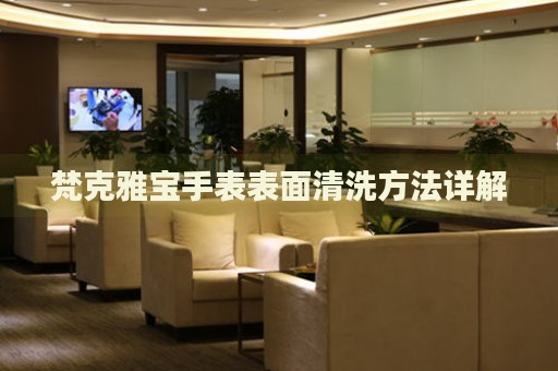 梵克雅寶手表表面清洗方法詳解