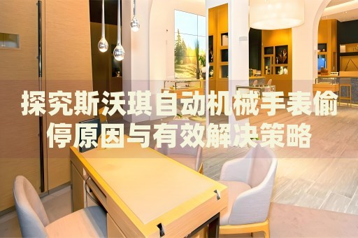 探究斯沃琪自動(dòng)機(jī)械手表偷停原因與有效解決策略