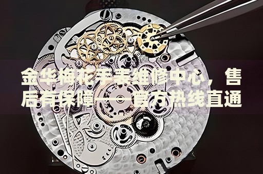 金華梅花手表維修中心，售后有保障——官方熱線直通