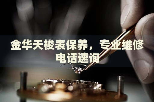 金華天梭表保養(yǎng)，專業(yè)維修電話速詢