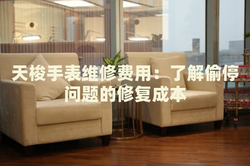 天梭手表維修費(fèi)用：了解偷停問(wèn)題的修復(fù)成本