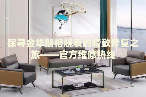探尋金華朗格腕表的精致修復(fù)之旅——官方維修熱線