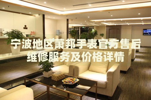 寧波地區(qū)蕭邦手表官方售后維修服務(wù)及價(jià)格詳情