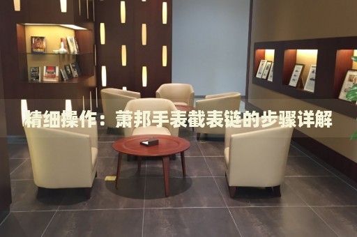 精細(xì)操作：蕭邦手表截表鏈的步驟詳解