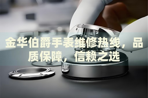 金華伯爵手表維修熱線，品質(zhì)保障，信賴之選