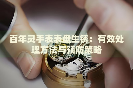百年靈手表表盤(pán)生銹：有效處理方法與預(yù)防策略