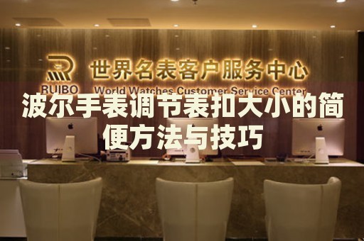 波爾手表調(diào)節(jié)表扣大小的簡(jiǎn)便方法與技巧