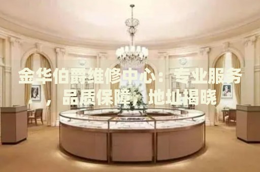 金華伯爵維修中心：專業(yè)服務(wù)，品質(zhì)保障，地址揭曉