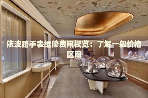 依波路手表維修費用概覽：了解一般價格區(qū)間