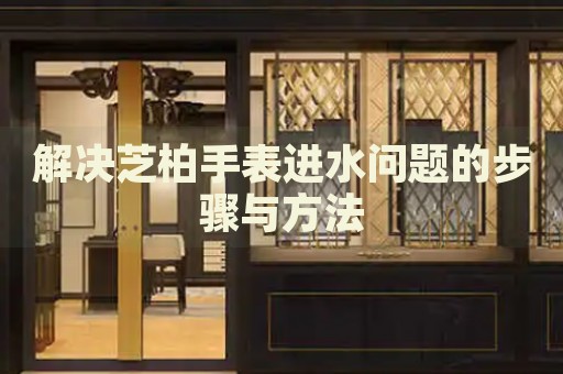 解決芝柏手表進水問題的步驟與方法