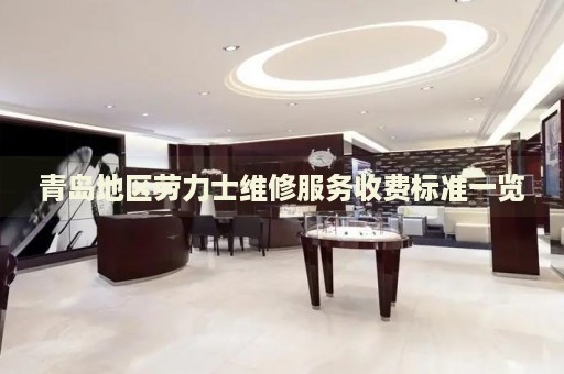 青島地區(qū)勞力士維修服務(wù)收費(fèi)標(biāo)準(zhǔn)一覽