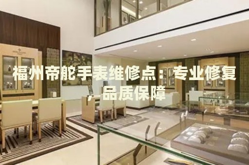 福州帝舵手表維修點(diǎn)：專業(yè)修復(fù)，品質(zhì)保障
