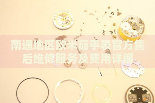南通地區(qū)歐米茄手表官方售后維修服務(wù)及費(fèi)用詳解