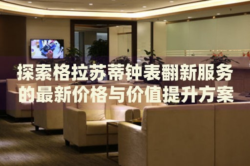探索格拉蘇蒂鐘表翻新服務(wù)的最新價(jià)格與價(jià)值提升方案