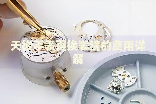 天梭手表更換表鏡的費(fèi)用詳解