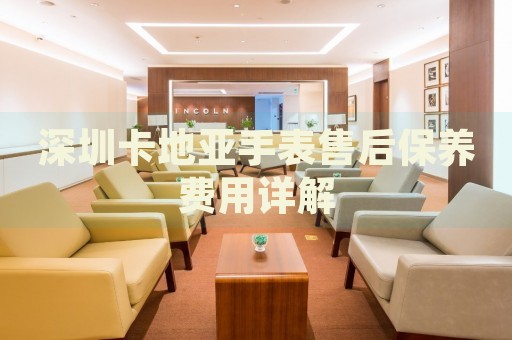 深圳卡地亞手表售后保養(yǎng)費(fèi)用詳解