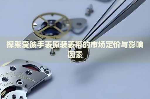 探索愛彼手表原裝表帶的市場定價與影響因素