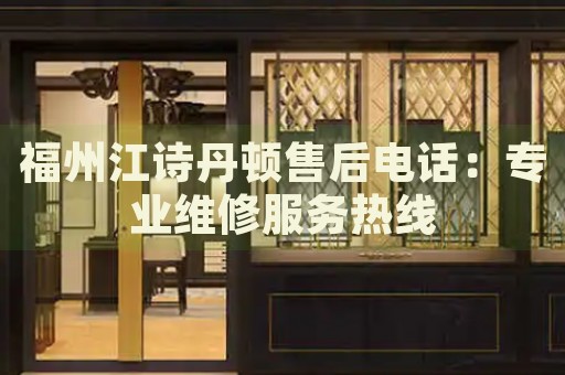 福州江詩(shī)丹頓售后電話：專業(yè)維修服務(wù)熱線