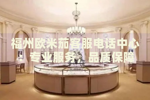 福州歐米茄客服電話中心：專業(yè)服務(wù)，品質(zhì)保障