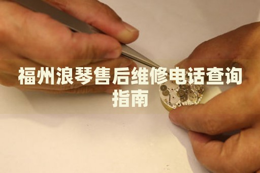 福州浪琴售后維修電話查詢指南