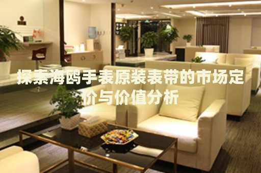探索海鷗手表原裝表帶的市場定價與價值分析