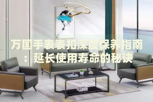 萬國手表表扣深度保養(yǎng)指南：延長使用壽命的秘訣