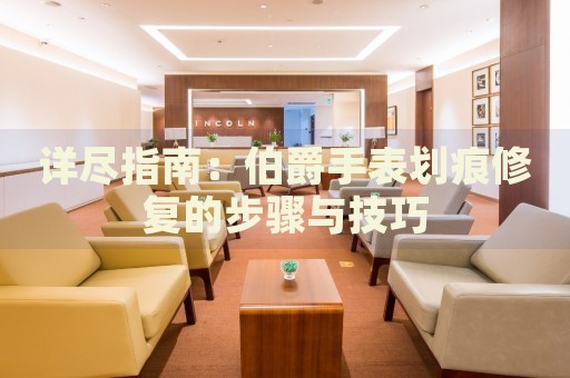 詳盡指南：伯爵手表劃痕修復(fù)的步驟與技巧