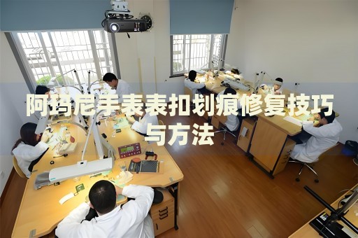 阿瑪尼手表表扣劃痕修復(fù)技巧與方法