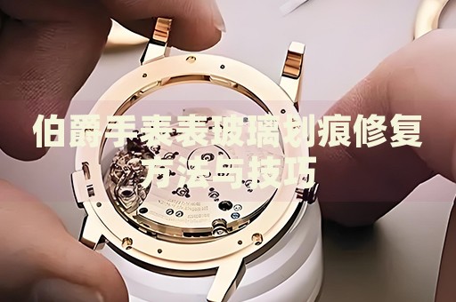 伯爵手表表玻璃劃痕修復(fù)方法與技巧