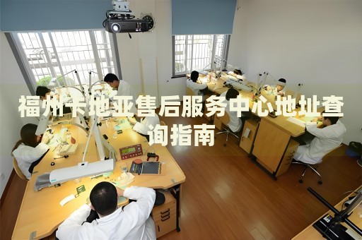 福州卡地亞售后服務中心地址查詢指南