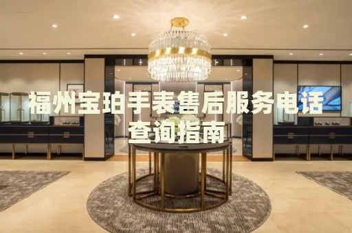 福州寶珀手表售后服務電話查詢指南