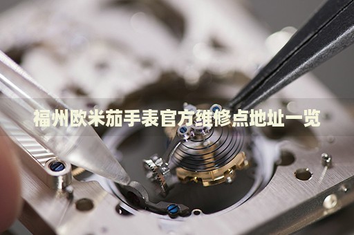 福州歐米茄手表官方維修點(diǎn)地址一覽