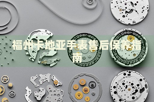 福州卡地亞手表售后保養(yǎng)指南