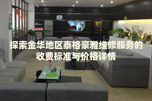 探索金華地區(qū)泰格豪雅維修服務(wù)的收費(fèi)標(biāo)準(zhǔn)與價(jià)格詳情