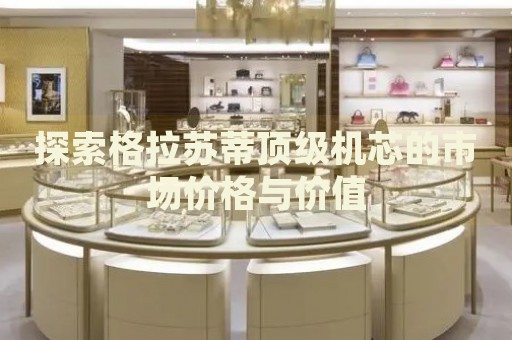 探索格拉蘇蒂頂級(jí)機(jī)芯的市場(chǎng)價(jià)格與價(jià)值
