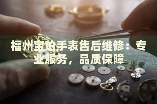 福州寶珀手表售后維修：專業(yè)服務(wù)，品質(zhì)保障