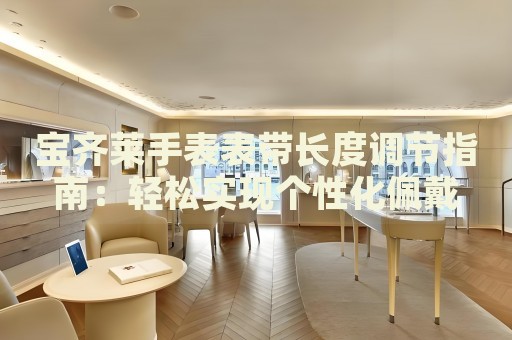 寶齊萊手表表帶長度調(diào)節(jié)指南：輕松實現(xiàn)個性化佩戴