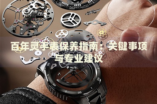 百年靈手表保養(yǎng)指南：關(guān)鍵事項與專業(yè)建議