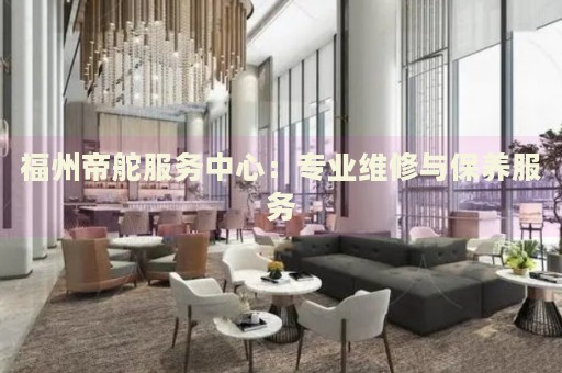 福州帝舵服務中心：專業(yè)維修與保養(yǎng)服務