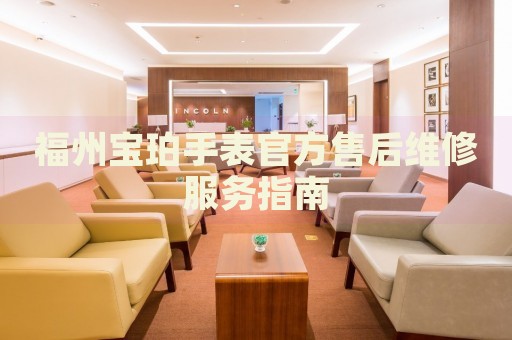 福州寶珀手表官方售后維修服務指南