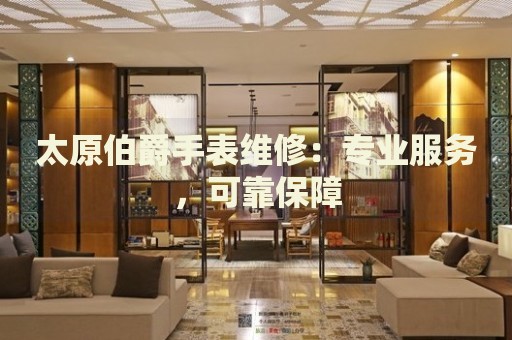 太原伯爵手表維修：專業(yè)服務(wù)，可靠保障