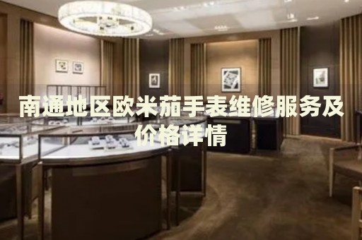 南通地區(qū)歐米茄手表維修服務(wù)及價(jià)格詳情