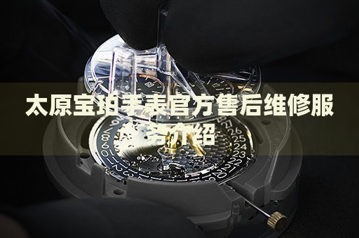 太原寶珀手表官方售后維修服務(wù)介紹