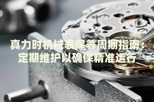 真力時機械表保養(yǎng)周期指南：定期維護以確保精準運行