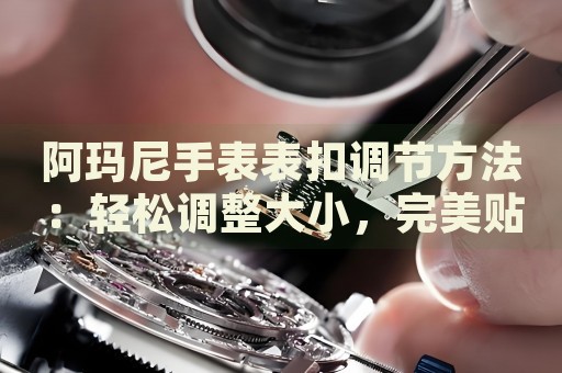 阿瑪尼手表表扣調(diào)節(jié)方法：輕松調(diào)整大小，完美貼合手腕