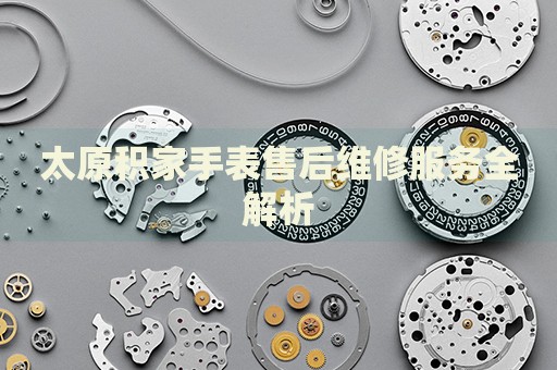 太原積家手表售后維修服務全解析