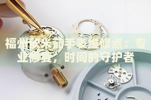福州歐米茄手表維修點：專業(yè)修復，時間的守護者