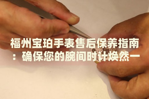 福州寶珀手表售后保養(yǎng)指南：確保您的腕間時計煥然一新